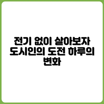 전기 없는 하루 살아보기 – 도시인의 도전기
